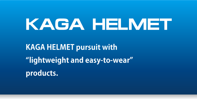 KAGA HELMET pursuit with “lightweight and easy-to-wear” products.